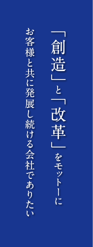 「創造」と「改革」をモットーにお客様と共に発展し続ける会社でありたい